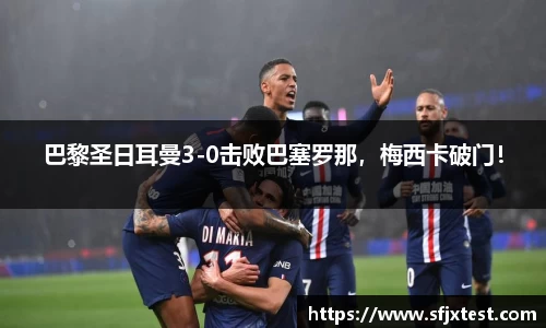 巴黎圣日耳曼3-0击败巴塞罗那，梅西卡破门！