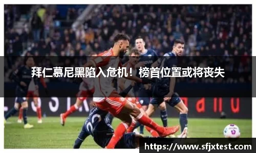 拜仁慕尼黑陷入危机！榜首位置或将丧失