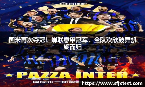 国米再次夺冠！蝉联意甲冠军，全队欢欣鼓舞凯旋而归
