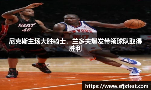 尼克斯主场大胜骑士，兰多夫爆发带领球队取得胜利