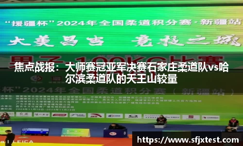 焦点战报：大师赛冠亚军决赛石家庄柔道队vs哈尔滨柔道队的天王山较量